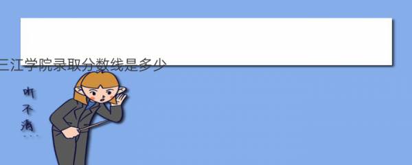 2022年三江学院录取分数线是多少 各省历年最低分数线 