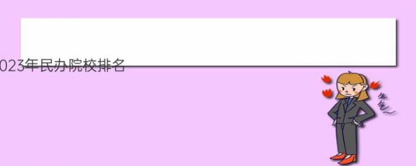 2023年民办院校排名 民办高校排名