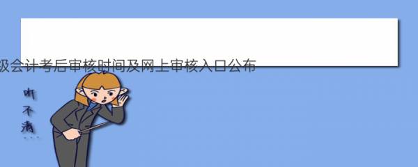 2022年云南玉溪市初级会计考后审核时间及网上审核入口公布：9月5日至9月26日