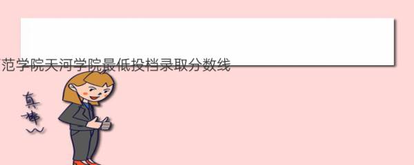 2021年广东技术师范学院天河学院最低投档录取分数线,历年录取分数线【汇总表】