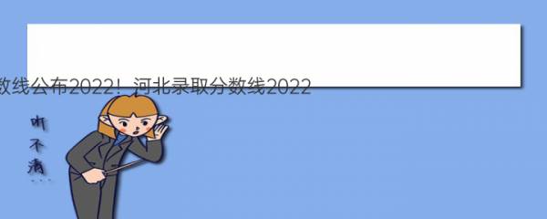 河北省高考录取分数线公布2022！河北录取分数线2022（批次线） 