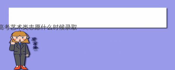 2022安徽高考艺术类志愿什么时候录取 几月几号查询