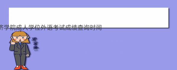 2021年湖南涉外经济学院成人学位外语考试成绩查询时间