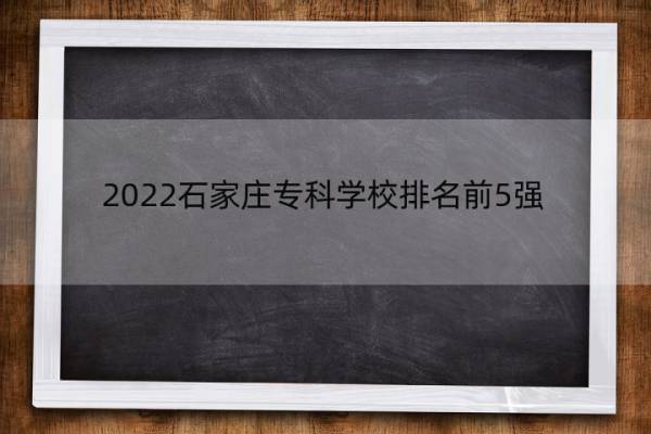 2022石家庄专科学校排名前5强