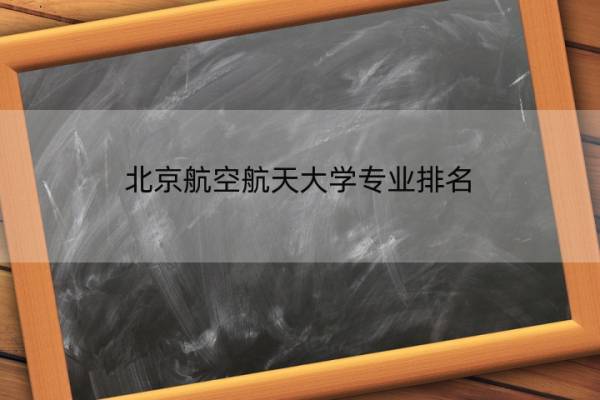 北京航空航天大学专业排名 最好的专业有哪些