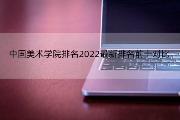 中国美术学院排名2022最新排名前十对比