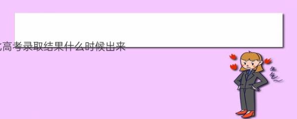 2022河北高考录取结果什么时候出来？河北高考录取查询时间表2022