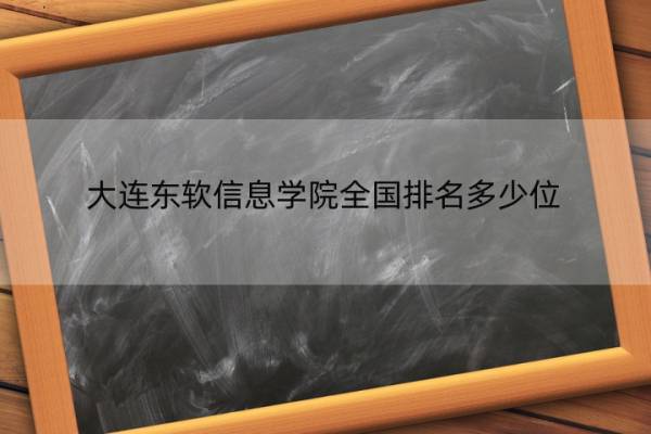 大连东软信息学院全国排名多少位 大连东软信息学院是211／985大学吗