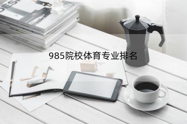 985院校体育专业排名 985大学名单排名