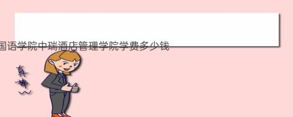 2022年北京第二外国语学院中瑞酒店管理学院学费多少钱 一年各专业收费标准 