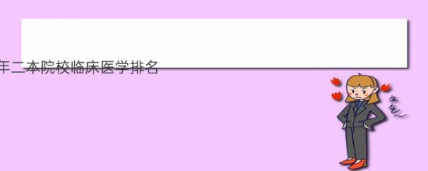 2023年二本院校临床医学排名 二本医科大学排名榜