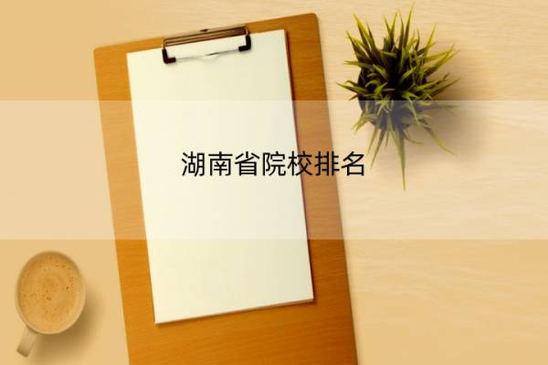 湖南省院校排名 湖南省大学排名一览表