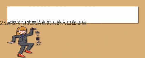 湖南人文科技学院2023届校考初试成绩查询系统入口在哪里？