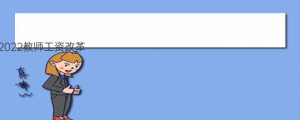 2022教师工资改革 具体是什么情况 