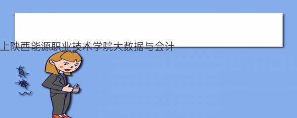 陕西理科排名多少能上陕西能源职业技术学院大数据与会计？附陕西最低录取分数线及位次