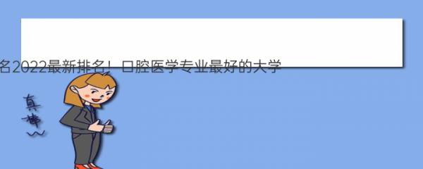 全国口腔医学专业大学排名2022最新排名！口腔医学专业最好的大学